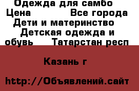 Одежда для самбо › Цена ­ 1 200 - Все города Дети и материнство » Детская одежда и обувь   . Татарстан респ.,Казань г.